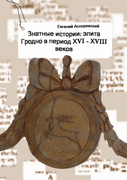 Знатные истории: элита Гродно в период XVI—XVIII веков - Евгений Асноревский