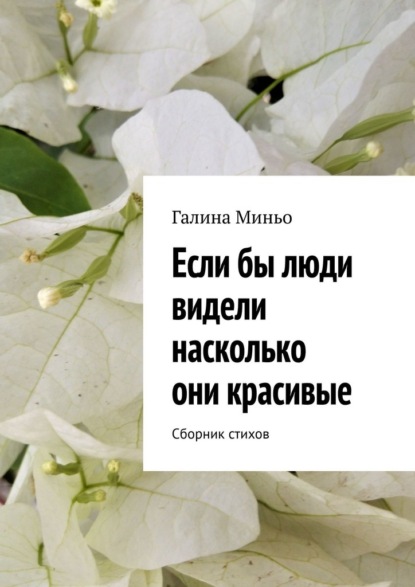 Если бы люди видели насколько они красивые. Сборник стихов - Галина Миньо