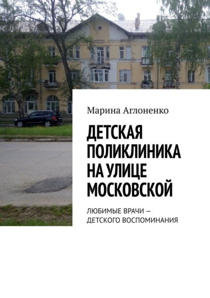 Детская поликлиника на улице Московской. Любимые врачи – детского воспоминания - Марина Сергеевна Аглоненко