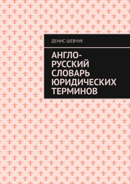 Англо-русский словарь юридических терминов - Денис Шевчук