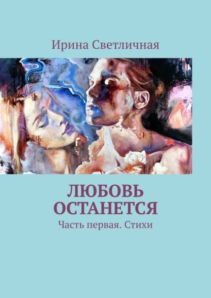 Любовь останется. Часть первая. Стихи - Ирина Светличная