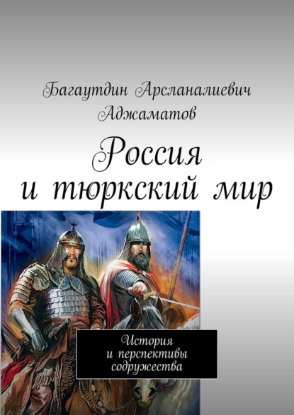 Россия и тюркский мир. История и перспективы содружества - Багаутдин Арсланалиевич Аджаматов