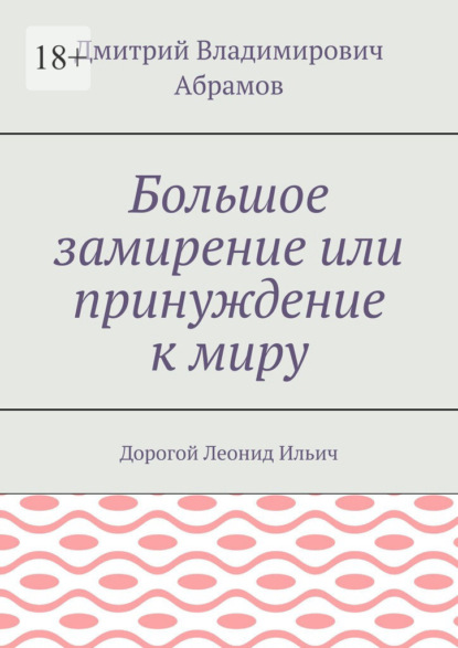 Большое замирение или принуждение к миру. Дорогой Леонид Ильич - Дмитрий Владимирович Абрамов