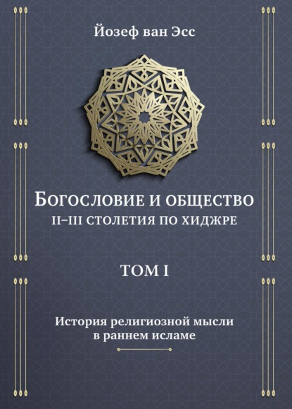 Богословие и общество. II-III столетия по хиджре. Том I. История религиозной мысли в раннем исламе - Йозеф ван Эсс