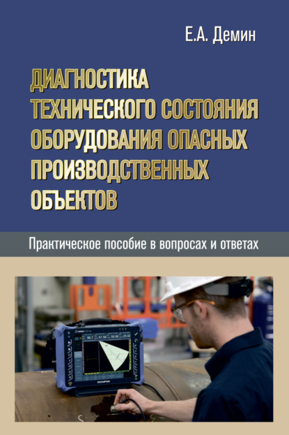 Диагностика технического состояния оборудования опасных производственных объектов. Практическое пособие в вопросах и ответах - Е. А. Дёмин