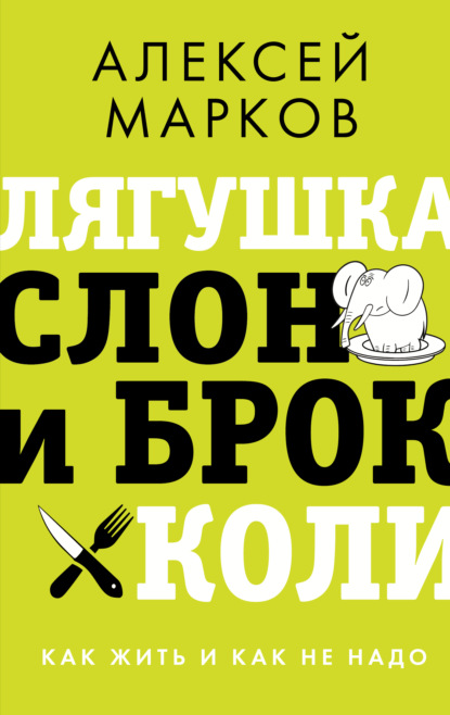 Лягушка, слон и брокколи. Как жить и как не надо - Алексей Марков