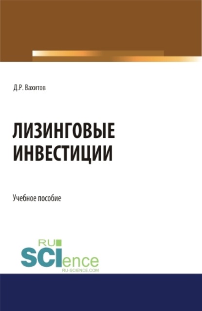 Лизинговые инвестиции. (Бакалавриат, Магистратура). Учебное пособие. - Дамир Равилевич Вахитов