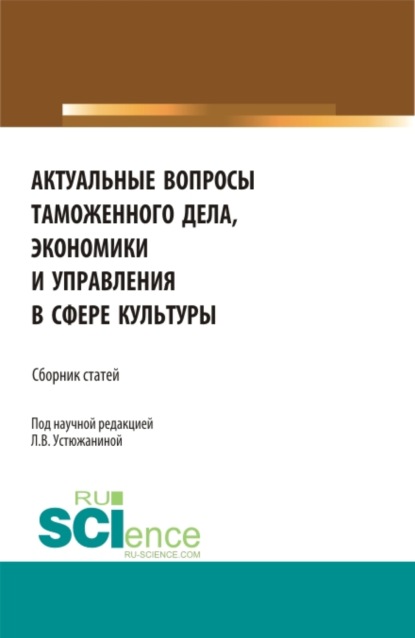 Актуальные вопросы таможенного дела, экономики и управления в сфере культуры. (Аспирантура). Сборник статей. - Наталья Юрьевна Круглова