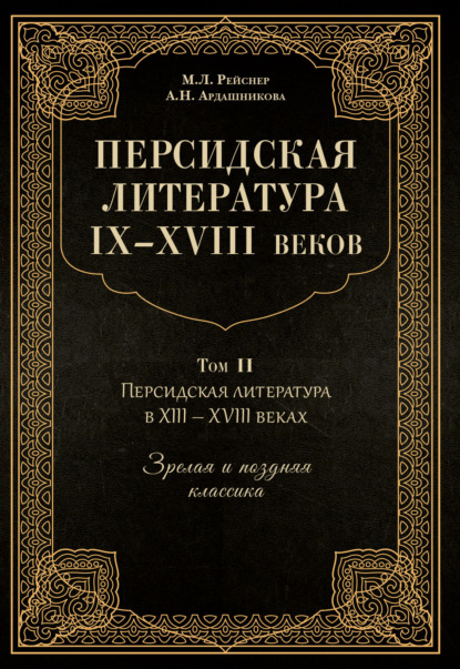 Персидская литература IX–XVIII веков. Том 2. Персидская литература в XIII–XVIII вв. Зрелая и поздняя классика - М. Л. Рейснер