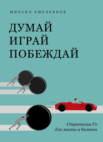 Думай. Играй. Побеждай. Стратегии Го для жизни и бизнеса - Михаил Емельянов