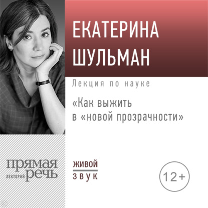 Лекция «Как выжить в „новой прозрачности“» - Екатерина Шульман