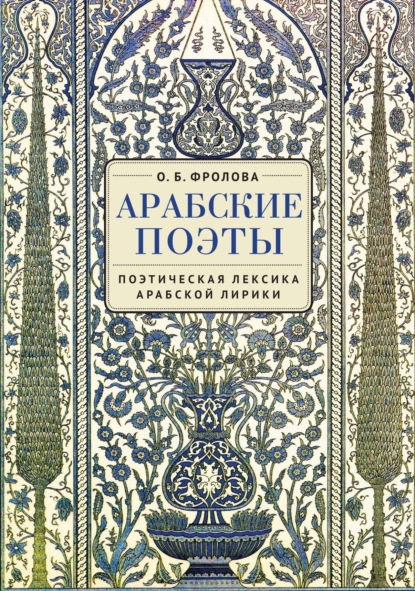 Арабские поэты: поэтическая лексика арабской лирики - О. Б. Фролова