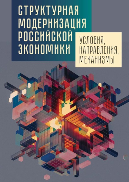 Структурная модернизация российской экономики: условия, направления, механизмы - Группа авторов