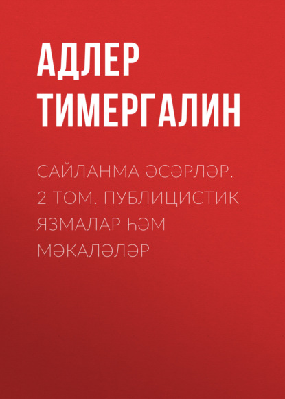 Сайланма әсәрләр. 2 том. Публицистик язмалар һәм мәкаләләр - Адлер Тимергалин