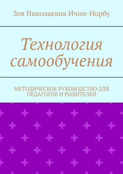 Технология самообучения. Методическое руководство для педагогов и родителей — Зоя Николаевна Ичин-Норбу