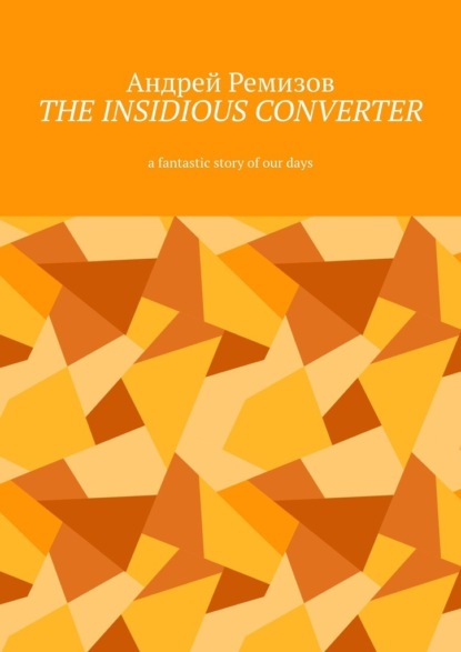 The insidious converter. A fantastic story of our days - Андрей Ремизов