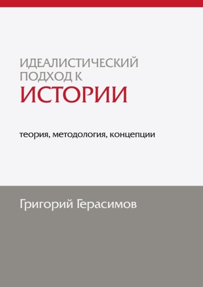 Идеалистический подход к истории: теория, методология, концепции. 2-е изд., доп. — Григорий Герасимов