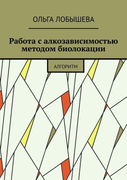 Работа с алкозависимостью методом биолокации. Алгоритм - Ольга Лобышева