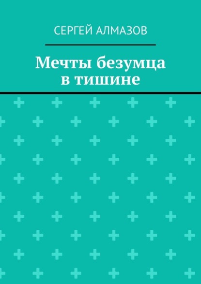 Мечты безумца в тишине - Сергей Алмазов