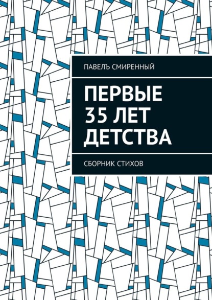 Первые 35 лет детства. Сборник стихов - Павелъ Смиренный