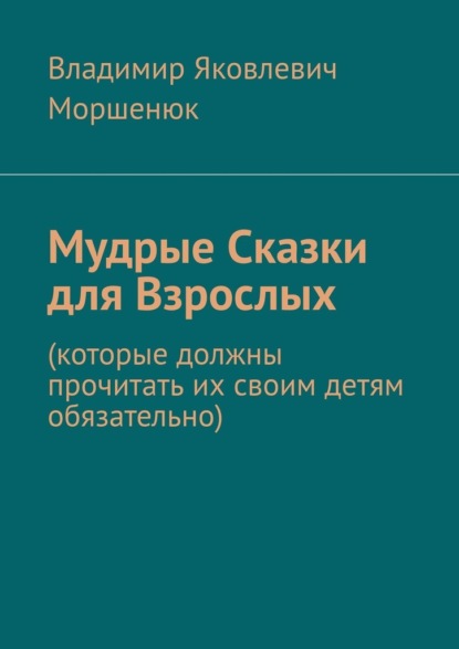 Мудрые сказки для взрослых. Которые должны прочитать их своим детям обязательно — Владимир Яковлевич Моршенюк