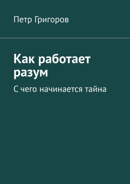 Как работает разум. С чего начинается тайна - Петр Григоров