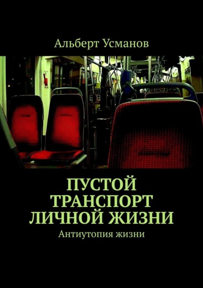 Пустой транспорт личной жизни. Антиутопия жизни - Альберт Усманов