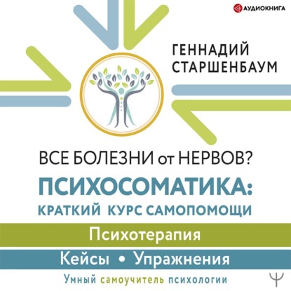 Все болезни от нервов? Психосоматика: краткий курс самопомощи. Психотерапия, кейсы, упражнения — Геннадий Старшенбаум