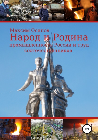 Народ и Родина. Промышленность России и труд соотечественников - Максим Анатольевич Осипов