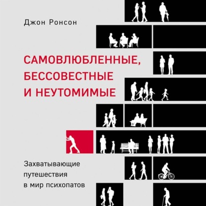 Самовлюбленные, бессовестные и неутомимые. Захватывающие путешествия в мир психопатов - Джон Ронсон