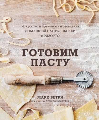 Готовим пасту. Искусство и практика изготовления домашней пасты, ньокки и ризотто - Дэвид Иоахим