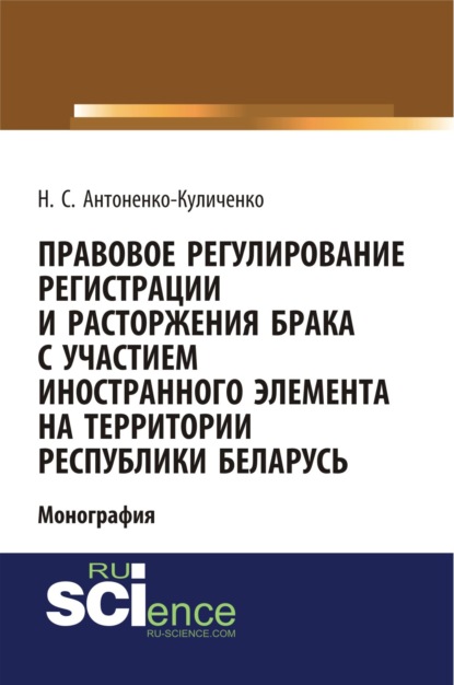 Правовое регулирование регистрации и расторжения брака с участием иностранного элемента на территории республики Беларусь. (Бакалавриат). Монография - Наталья Сергеевна Антоненко-Куличенко