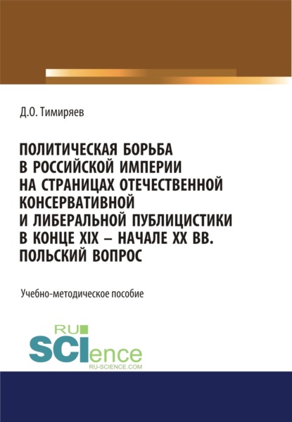 Политическая борьба в Российской империи на страницах отечественной консервативной и либеральной публицистики в конце XIX – начале XX вв. Польский вопрос. (Бакалавриат). Учебно-методическое пособие. - Денис Олегович Тимиряев