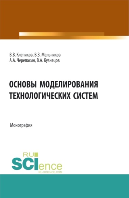 Основы моделирования технологических систем. (Аспирантура, Бакалавриат, Магистратура). Монография. — Александр Александрович Черепахин