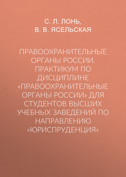 Правоохранительные органы России. Практикум по дисциплине «Правоохранительные органы России» для студентов высших учебных заведений по направлению «Юриспруденция» - Сергей Леонтьевич Лонь