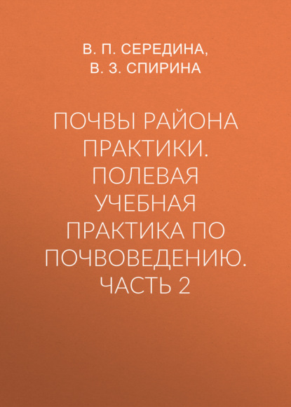 Почвы района практики. Полевая учебная практика по почвоведению. Часть 2 - В. П. Середина