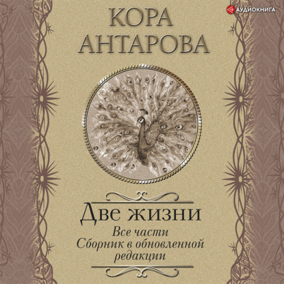 Две жизни. Все части. Сборник в обновленной редакции - Конкордия Антарова