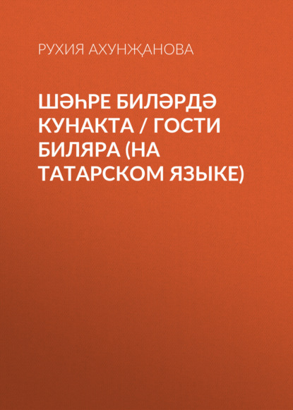 Шәһре Биләрдә кунакта / Гости Биляра (на татарском языке) — Рухия Ахунҗанова