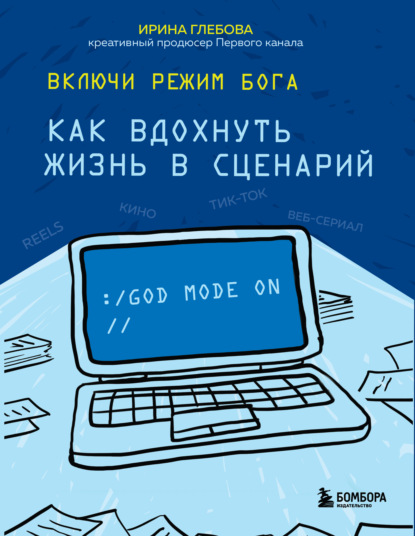 Включи режим Бога. Как вдохнуть жизнь в сценарий - Ирина Глебова