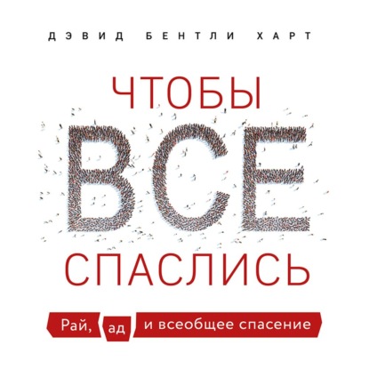 Чтобы все спаслись. Рай, ад и всеобщее спасение — Дэвид Бентли Харт