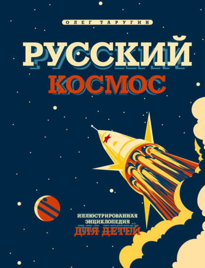 Русский космос. Иллюстрированная энциклопедия для детей - Олег Таругин