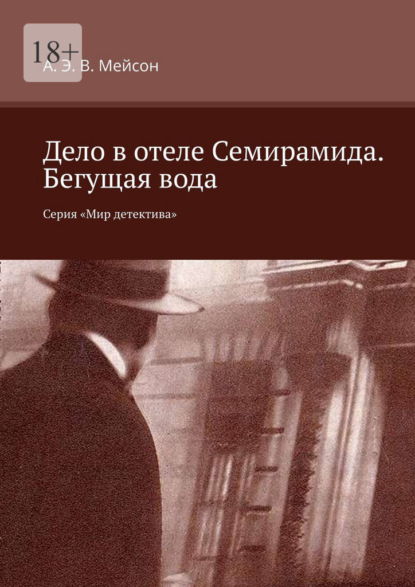 Дело в отеле Семирамида. Бегущая вода. Серия «Мир детектива» - А. Э. В. Мейсон