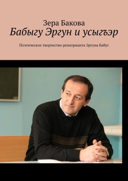 Бабыгу Эргун и усыгъэр. Поэтическое творчество репатрианта Эргуна Бабуг - Зера Бакова