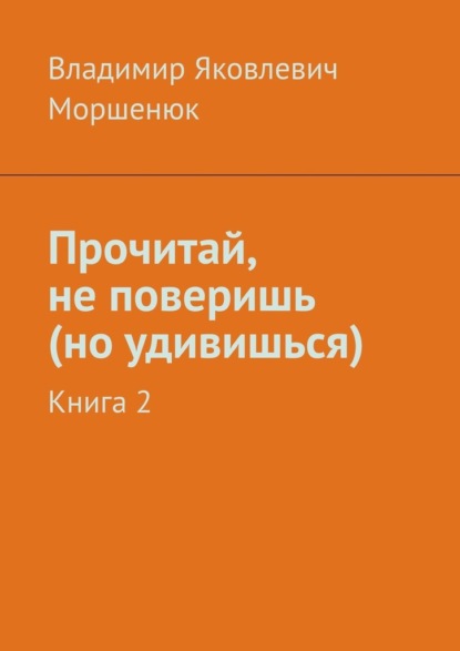 Прочитай, не поверишь (но удивишься). Книга 2 - Владимир Яковлевич Моршенюк