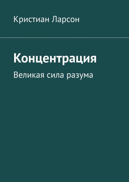 Концентрация. Великая сила разума - Кристиан Ларсон