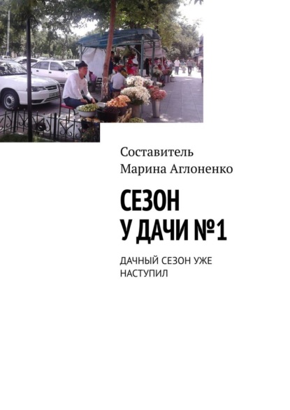 Сезон у дачи №1. Дачный сезон уже наступил - Марина Сергеевна Аглоненко