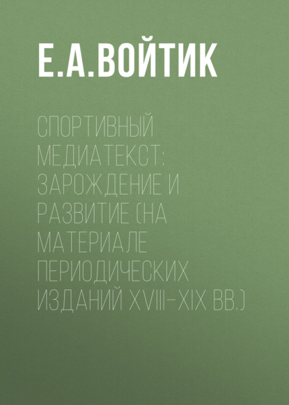 Спортивный медиатекст: зарождение и развитие (на материале периодических изданий XVIII–XIX вв.) - Е. А. Войтик