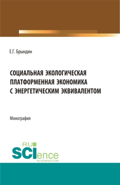 Социальная экологическая платформенная экономика с энергетическим эквивалентом. (Аспирантура, Бакалавриат, Магистратура). Монография. - Григорьевич Брындин Евгений