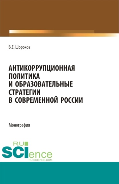 Антикоррупционная политика и образовательные стратегии в современной России. (Аспирантура, Бакалавриат, Магистратура). Монография. - Вячеслав Евгеньевич Шорохов