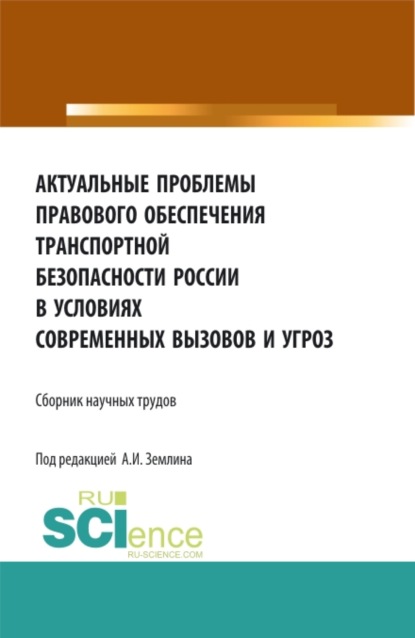 Актуальные проблемы правового обеспечения транспортной безопасности России в условиях современных вызовов и угроз. (Дополнительная научная литература). Сборник статей. - Александр Игоревич Землин